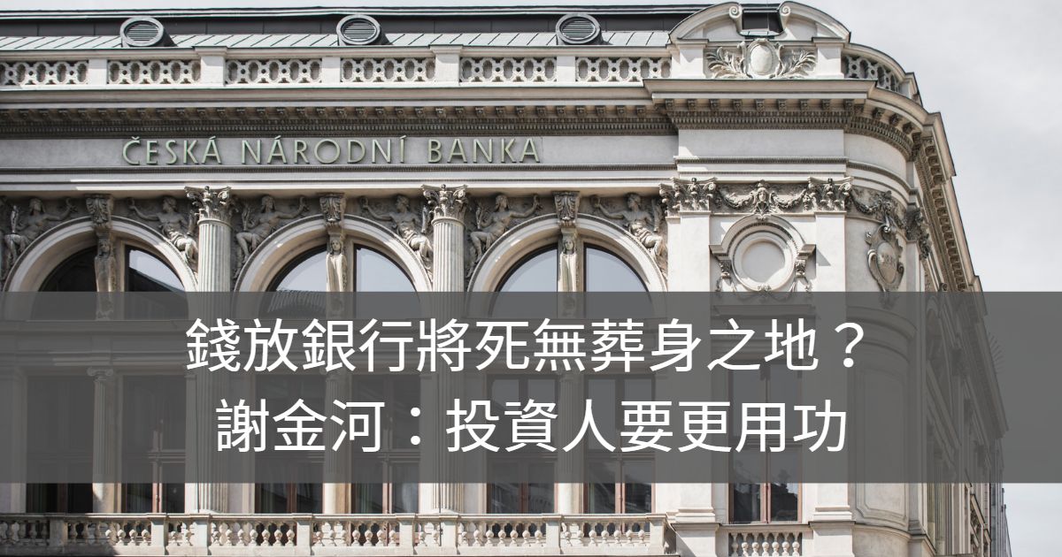 錢放銀行將死無葬身之地?謝金河:投資人要更用功