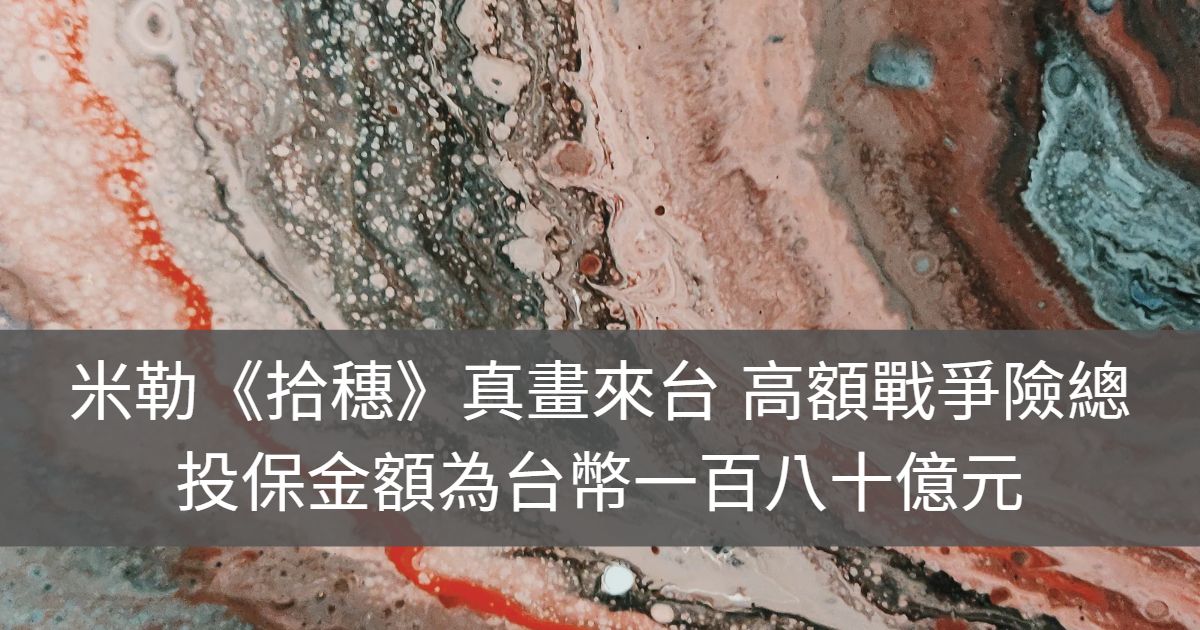 米勒《拾穗》真畫來台 高額戰爭險,總投保金額為台幣一百八十億元